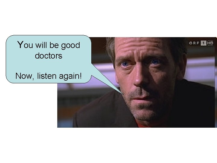 You will be good doctors Now, listen again! 