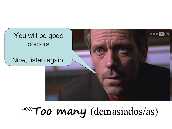 You will be good doctors Now, listen again! **Too many (demasiados/as) 