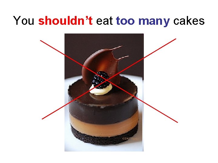 You shouldn’t eat too many cakes 