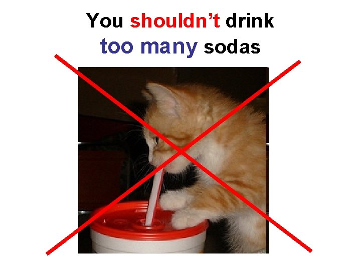 You shouldn’t drink too many sodas 