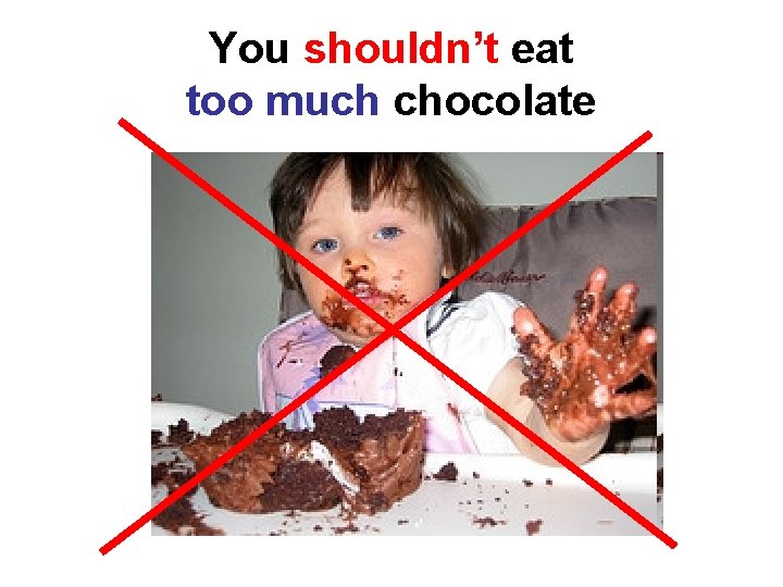 You shouldn’t eat too much chocolate 