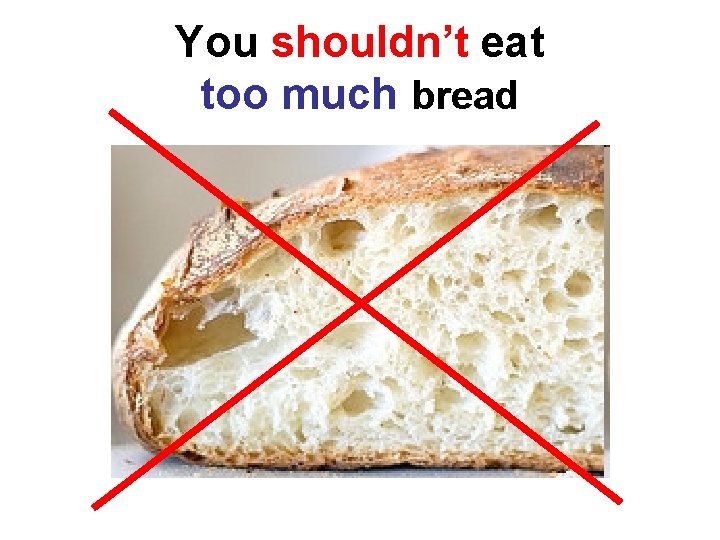 You shouldn’t eat too much bread 