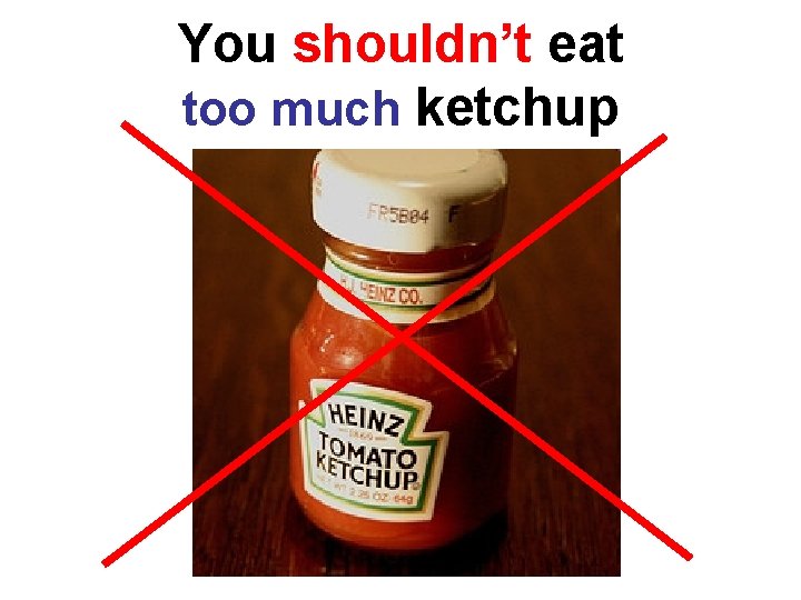 You shouldn’t eat too much ketchup 