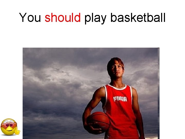 You should play basketball 