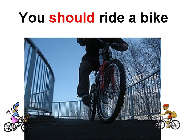 You should ride a bike 