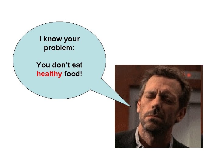 I know your problem: You don’t eat healthy food! 