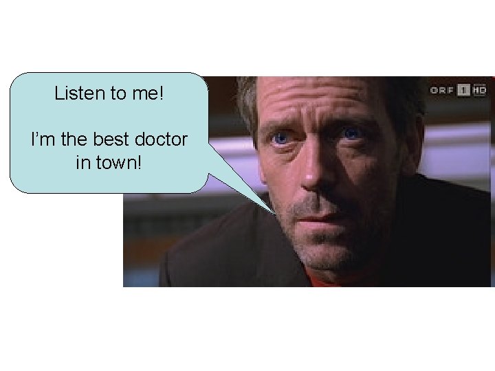 Listen to me! I’m the best doctor in town! 