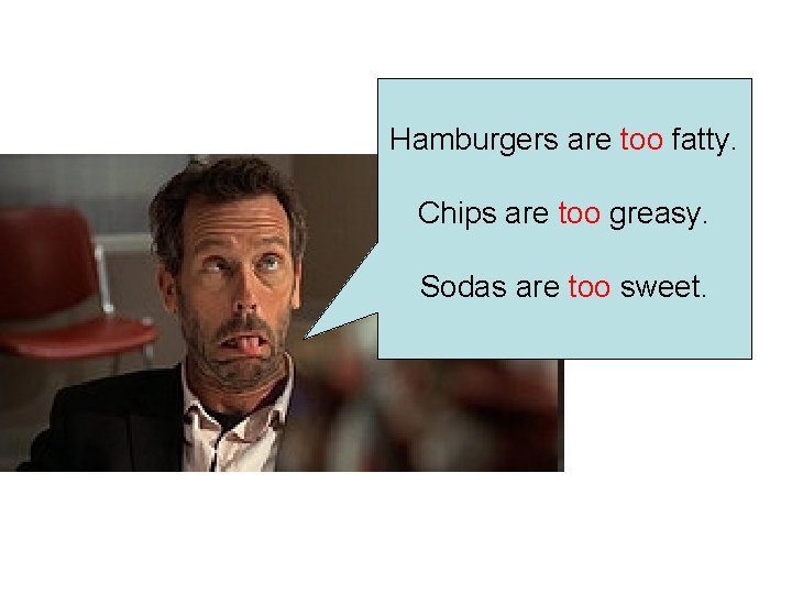 Hamburgers are too fatty. Chips are too greasy. Sodas are too sweet. 