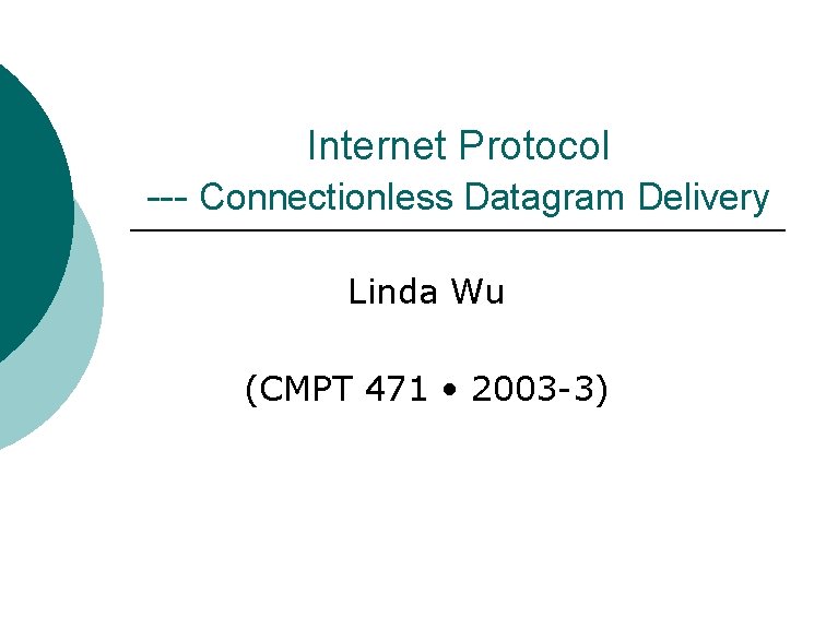 Internet Protocol --- Connectionless Datagram Delivery Linda Wu (CMPT 471 • 2003 -3) Internet Protocol --- Connectionless Datagram Delivery Linda Wu (CMPT 471 • 2003 -3)