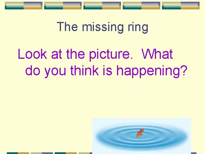 The missing ring Look at the picture. What do you think is happening? 