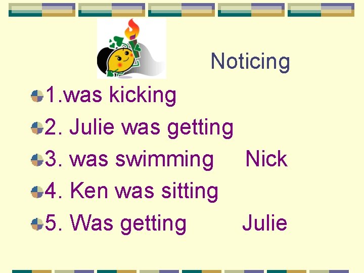 Noticing 1. was kicking 2. Julie was getting 3. was swimming Nick 4. Ken