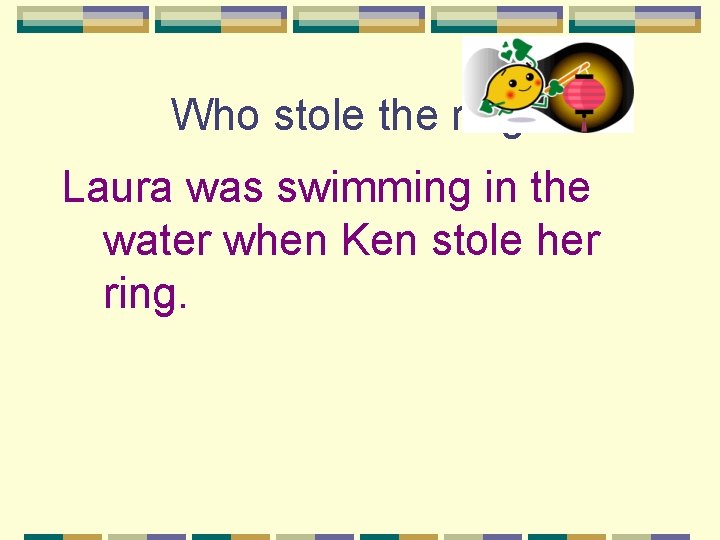 Who stole the ring? Laura was swimming in the water when Ken stole her