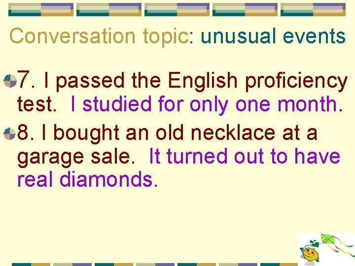 Conversation topic: unusual events 7. I passed the English proficiency test. I studied for