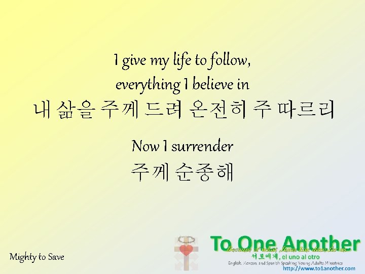 I give my life to follow, everything I believe in 내 삶을 주께 드려