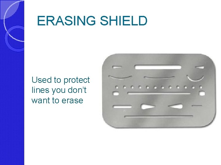 ERASING SHIELD Used to protect lines you don’t want to erase 
