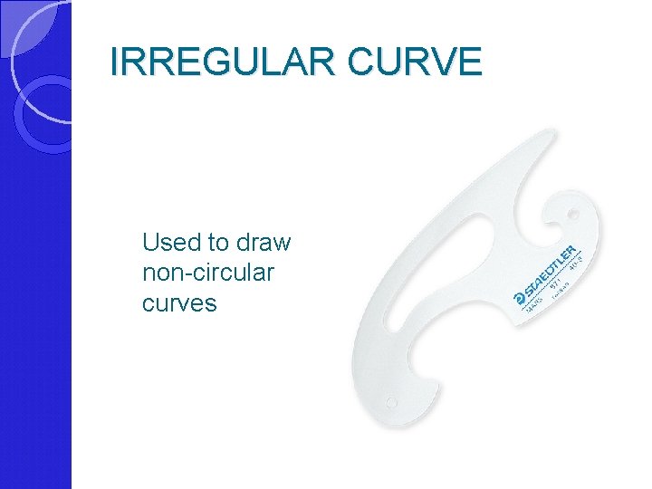 IRREGULAR CURVE Used to draw non-circular curves 