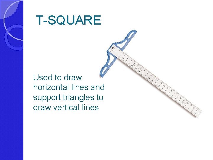 T-SQUARE Used to draw horizontal lines and support triangles to draw vertical lines 