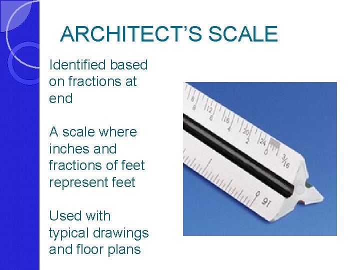 ARCHITECT’S SCALE Identified based on fractions at end A scale where inches and fractions