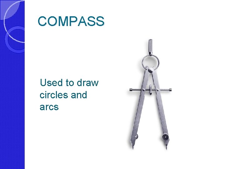 COMPASS Used to draw circles and arcs 