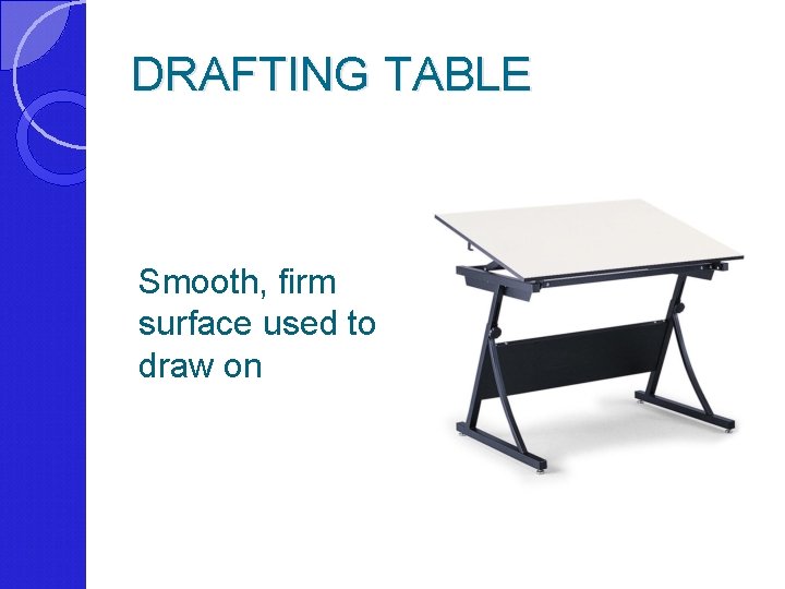 DRAFTING TABLE Smooth, firm surface used to draw on 