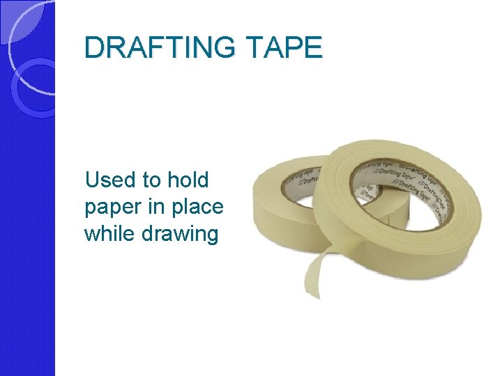 DRAFTING TAPE Used to hold paper in place while drawing 