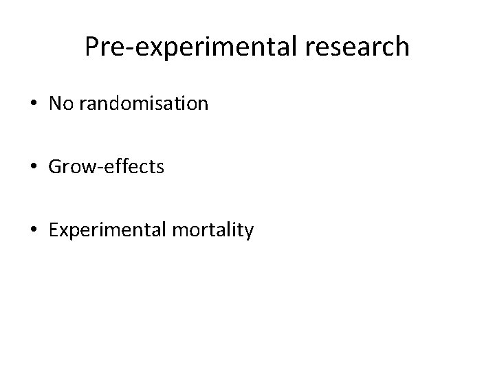 Pre-experimental research • No randomisation • Grow-effects • Experimental mortality 