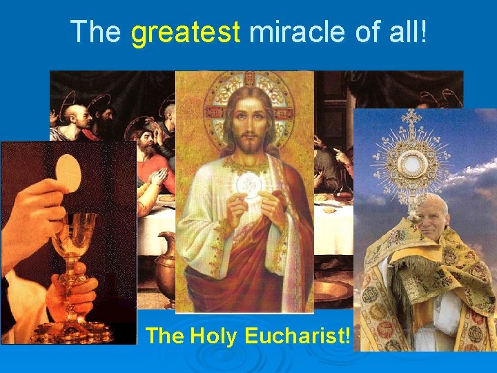 The greatest miracle of all! The Holy Eucharist! 