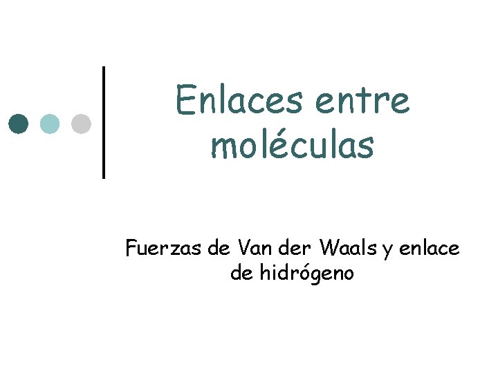 Enlaces entre moléculas Fuerzas de Van der Waals y enlace de hidrógeno Enlaces entre moléculas Fuerzas de Van der Waals y enlace de hidrógeno