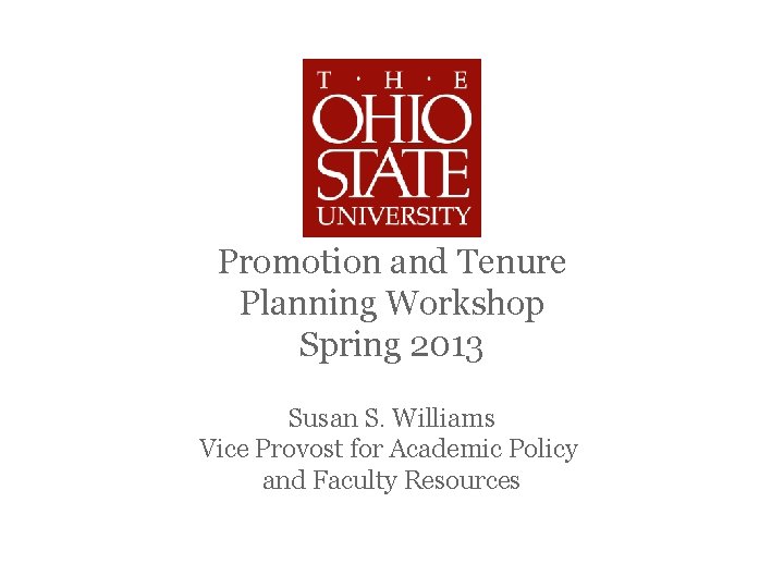 Promotion and Tenure Planning Workshop Spring 2013 Susan S. Williams Vice Provost for Academic