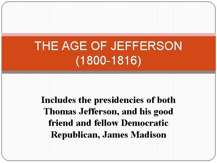 THE AGE OF JEFFERSON (1800 -1816) Includes the presidencies of both Thomas Jefferson, and