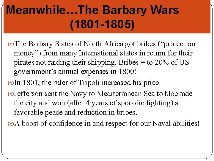 Meanwhile…The Barbary Wars (1801 -1805) The Barbary States of North Africa got bribes (“protection