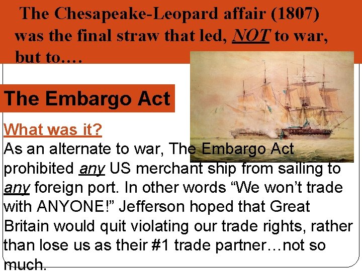  The Chesapeake-Leopard affair (1807) was the final straw that led, NOT to war,