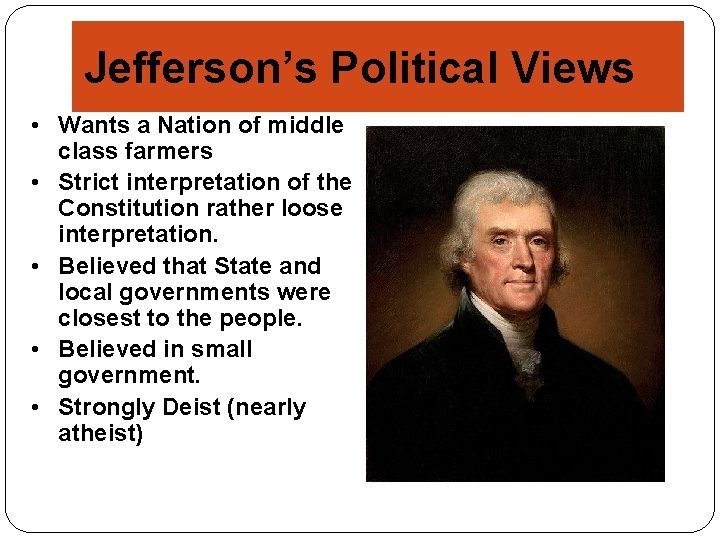 Jefferson’s Political Views • Wants a Nation of middle class farmers • Strict interpretation