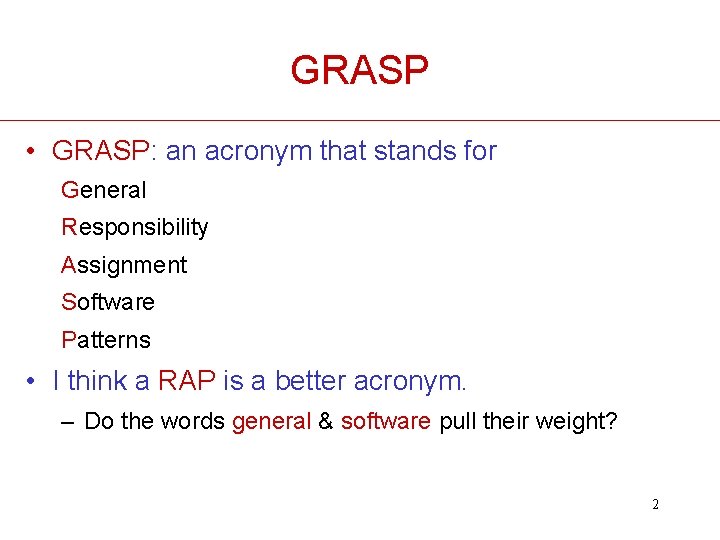 GRASP • GRASP: an acronym that stands for General Responsibility Assignment Software Patterns • GRASP • GRASP: an acronym that stands for General Responsibility Assignment Software Patterns •