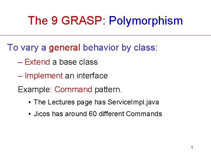 The 9 GRASP: Polymorphism To vary a general behavior by class: – Extend a