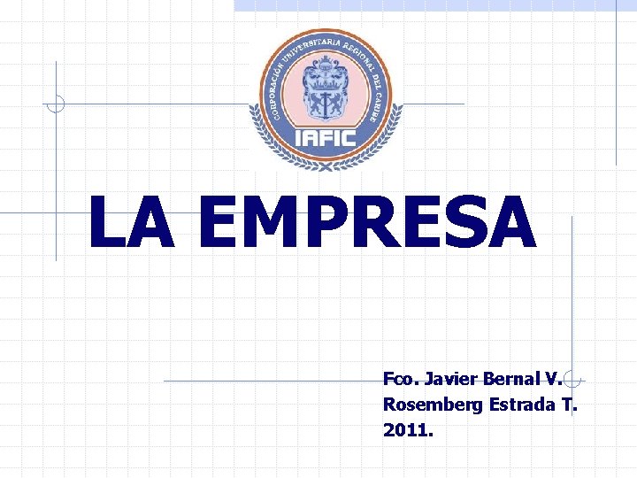 LA EMPRESA Fco. Javier Bernal V. Rosemberg Estrada T. 2011. 