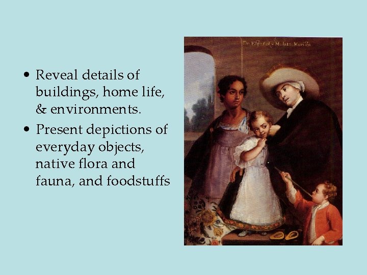  • Reveal details of buildings, home life, & environments. • Present depictions of