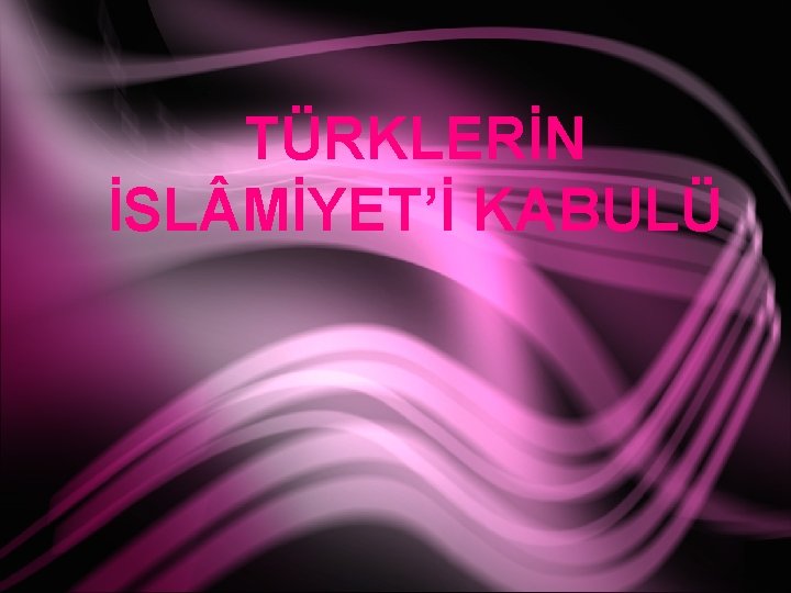 TÜRKLERİN İSL MİYET’İ KABULÜ 