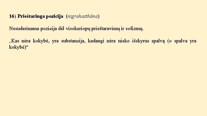 16) Prieštaringa pozicija (nigrahasthāna) Nesuderinama pozicija dėl visokeriopų prieštaravimų ir sofizmų. „Kas nėra kokybė,