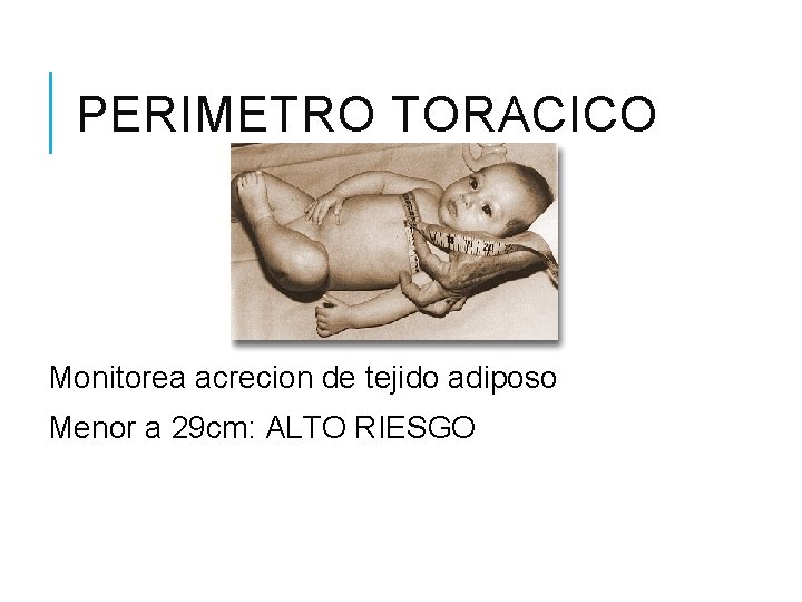 PERIMETRO TORACICO Monitorea acrecion de tejido adiposo Menor a 29 cm: ALTO RIESGO PERIMETRO TORACICO Monitorea acrecion de tejido adiposo Menor a 29 cm: ALTO RIESGO