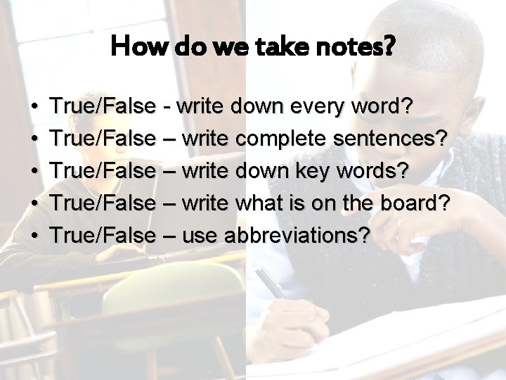 How do we take notes? • • • True/False - write down every word? How do we take notes? • • • True/False - write down every word?