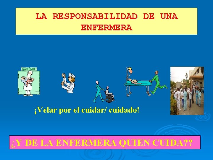 LA RESPONSABILIDAD DE UNA ENFERMERA ¡Velar por el cuidar/ cuidado! ¿Y DE LA ENFERMERA LA RESPONSABILIDAD DE UNA ENFERMERA ¡Velar por el cuidar/ cuidado! ¿Y DE LA ENFERMERA