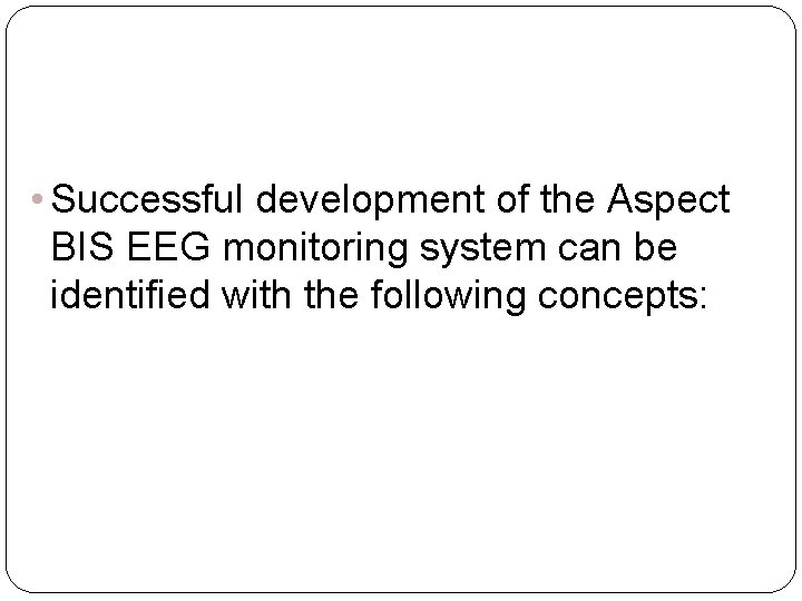  • Successful development of the Aspect BIS EEG monitoring system can be identified
