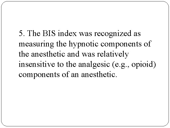 5. The BIS index was recognized as measuring the hypnotic components of the anesthetic