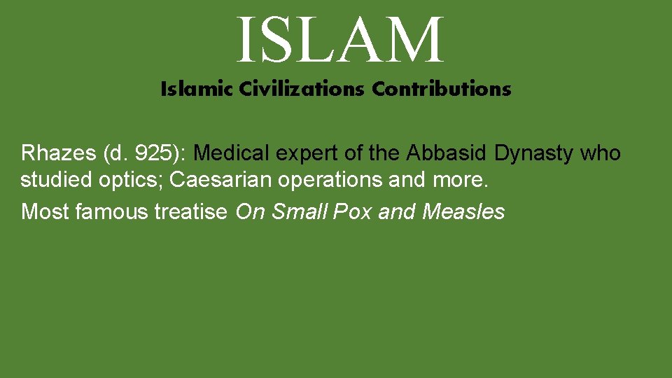 ISLAM Islamic Civilizations Contributions Rhazes (d. 925): Medical expert of the Abbasid Dynasty who