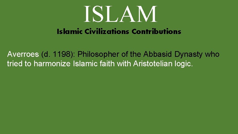 ISLAM Islamic Civilizations Contributions Averroes (d. 1198): Philosopher of the Abbasid Dynasty who tried