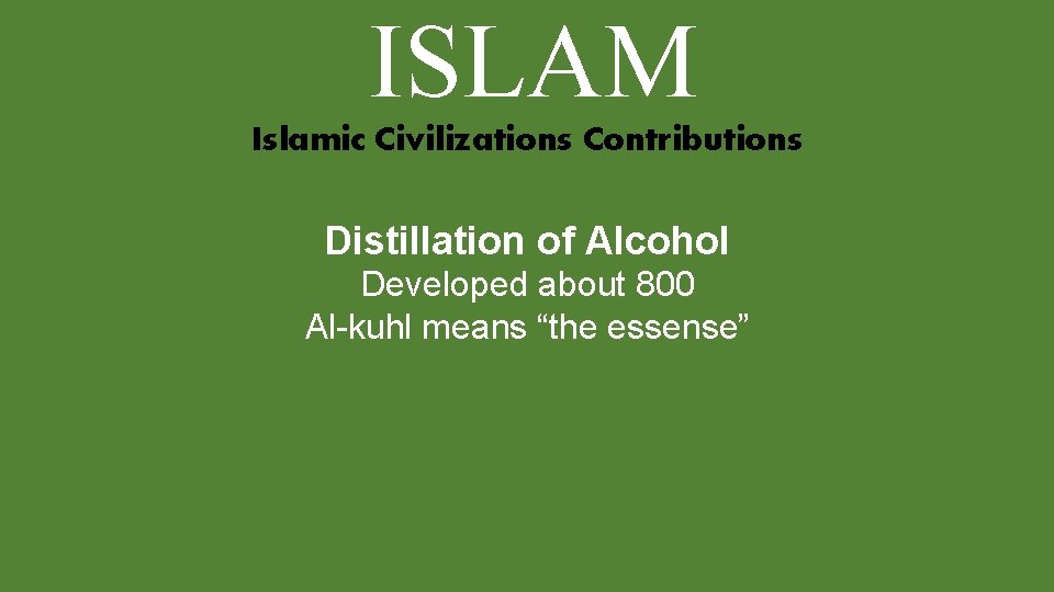 ISLAM Islamic Civilizations Contributions Distillation of Alcohol Developed about 800 Al-kuhl means “the essense”