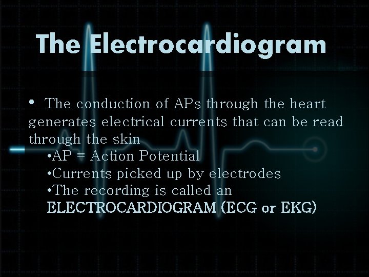 The Electrocardiogram • The conduction of APs through the heart generates electrical currents that