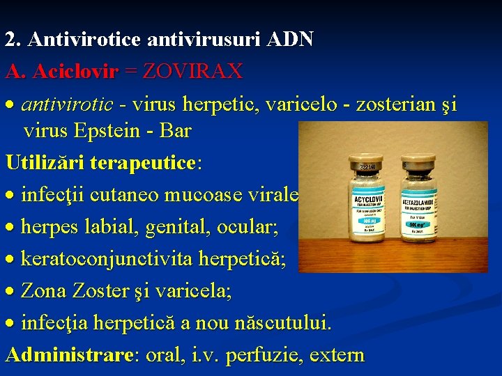 2. Antivirotice antivirusuri ADN A. Aciclovir = ZOVIRAX antivirotic - virus herpetic, varicelo -