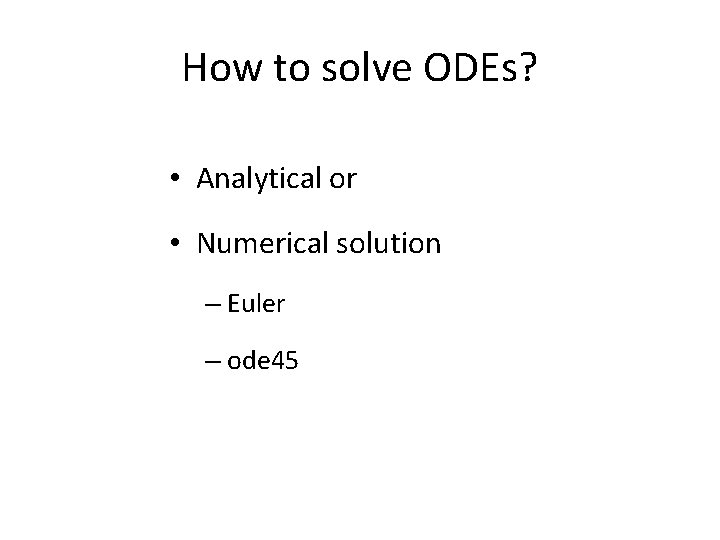 How to solve ODEs? • Analytical or • Numerical solution – Euler – ode